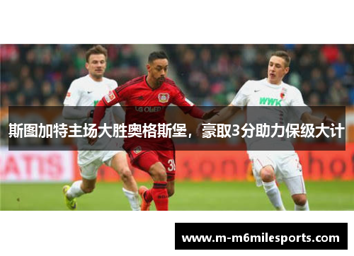 斯图加特主场大胜奥格斯堡，豪取3分助力保级大计
