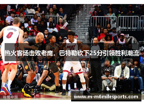 热火客场击败老鹰，巴特勒砍下25分引领胜利潮流