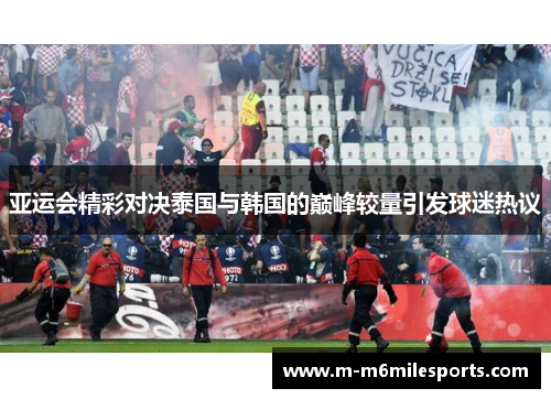 亚运会精彩对决泰国与韩国的巅峰较量引发球迷热议