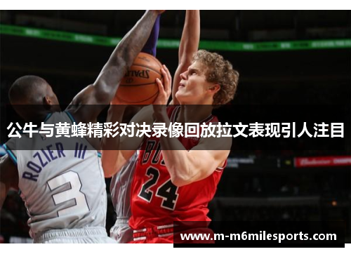 公牛与黄蜂精彩对决录像回放拉文表现引人注目