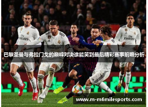 巴黎圣曼与弗拉门戈的巅峰对决谁能笑到最后精彩赛事前瞻分析